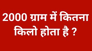 2000 ग्राम में कितना किलो होता है |2000 gram mein kitna kilogram hota hain | 2000 gram me kitna kg