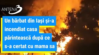 Un bărbat din Iaşi şi-a incendiat casa părintească după ce s-a certat cu mama sa