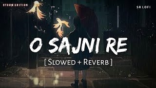 O Sajni Re (Slowed + Reverb) | Storm Edition | Arijit Singh | Laapataa Ladies | SR Lofi