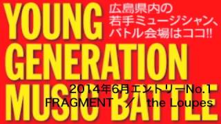 2014年6月エントリーNo.1　FRAGMENT　／the Loupes