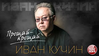 ИВАН КУЧИН — ПРОЩАЙ-ПРОЩАЙ ✮ ЛУЧШИЕ ПЕСНИ ✮ ЗОЛОТЫЕ ХИТЫ ✮