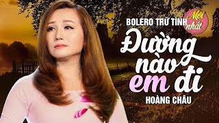 ĐƯỜNG NÀO EM ĐI - HOÀNG CHÂU | TUYỆT PHẨM BOLERO MỚI NHẤT