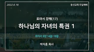 [동선교회 2022.06.26] 주일4부예배 - 하나님의 자녀의 특권 1 (로마서강해17) l 로마서 8장 14~18절 (박지훈 목사)