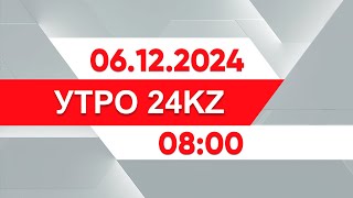 Утро 24KZ | Выпуск 08:00 от 06.12.2024