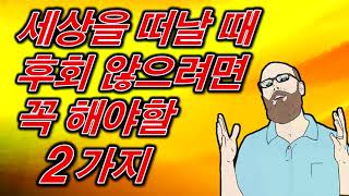 💦세상을 떠날 때 후회하지 않으려면 - 꼭 해야할 2가지