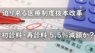 迫り来る医療制度抜本改革 初診料・再診料 5.5％減額か？