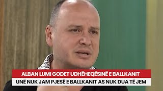 Alban Lumi godet udhëheqësinë e Ballkanit: Unë nuk jam pjesë e Ballkanit as nuk dua të jem