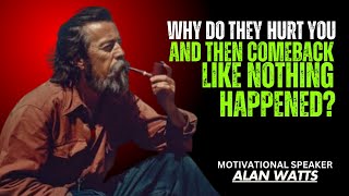 **Why Do They Hurt You and Come Back Like Nothing Happened? | Alan Watts Motivational Speech**