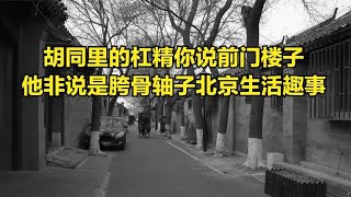 胡同里的杠精你说前门楼子他非说是胯骨轴子北京生活趣事