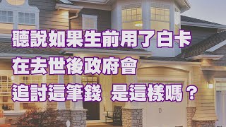 聽說如果生前用了白卡 在去世後政府會追討這筆錢 是這樣嗎？