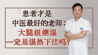 患者才是中医最好的老师：大腿根潮湿一定是湿热下注吗？