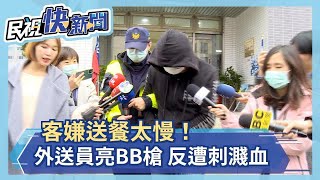 客嫌送餐太慢！外送員亮BB槍 反遭刺濺血－民視新聞