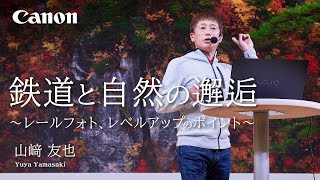 鉄道と自然の邂逅～レールフォト、レベルアップのポイント～（山﨑 友也）【キヤノン公式】