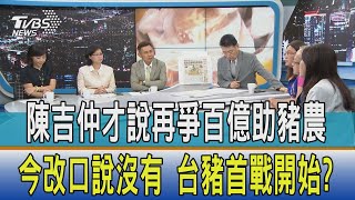 【少康開講】陳吉仲才說再爭百億助豬農今改口說沒有 台豬首戰開始?