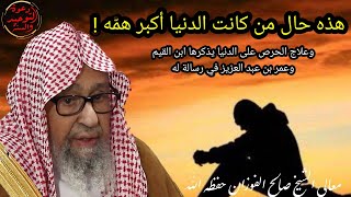 علاج الحرص على الدنيا ومن كانت أكبر همه وكلام عجيب لابن القيم يشرحه الشيخ صالح الفوزان حفظه الله