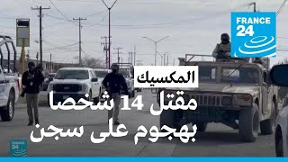 مقتل 14 شخصا على الأقل في هجوم مسلح على سجن في المكسيك