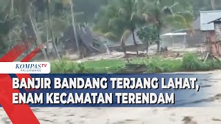 Banjir Bandang Terjang Lahat, Enam Kecamatan Terendam