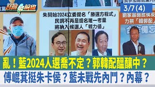 亂！藍2024人選喬不定？郭韓配醞釀中？傅崐萁挺朱卡侯？藍未戰先內鬥？ 內幕？【台灣最前線 重點摘要】2023.03.07(4)