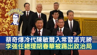 蔡奇爆冷代陳敏爾入常習派完勝，李強任總理胡春華被踢出政治局 (習近平，李克強，常委，丁薛祥，李希，周恩來，王滬寧，趙樂際，栗戰書，韓正，李鴻忠，華國鋒，毛澤東，華爾街日報，南華早報) 文昌講政經