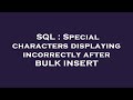 SQL : Special characters displaying incorrectly after BULK INSERT