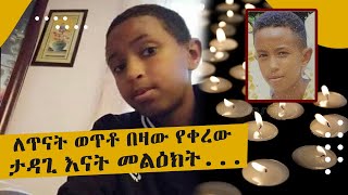 ለጥናት ወጥቶ በዛው የቀረው ታዳጊ እናት መልዕክት...