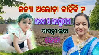 କନ୍ୟା ଅଲୋଡ଼ା କାହିଁକି  ?    ରଚନା ଓ ଉପସ୍ଥାପନା - ବାସନ୍ତୀ ଲତା ଜେନା - Poem - Kanya aloda kahiki by Basanti