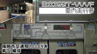 もうすぐ置き換え　福岡市交通局1000N系第01編成 日立IGBT-VVVF3レベル 空港線経由 姪浜行き 馬出九大病院前～天神【車内走行音】