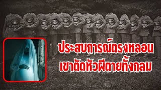 ประสบการณ์ตรงหลอนเขาตัดหัวผีตายทั้งกลม❗️