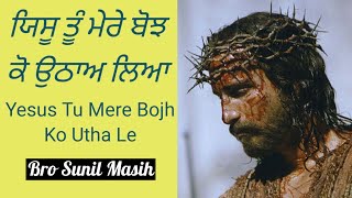 ਯਿਸੂ ਤੂੰ ਮੇਰੇ ਬੋਝ ਕੋ ਉਠਾਅ ਲਿਆ | Yesus Tu Mere Bojh  Ko Utha Le New Masih Song | Bro Sunil Masih