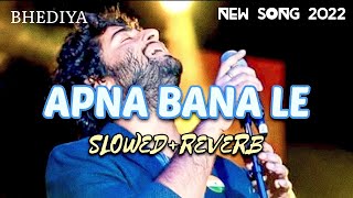 Apna bana le - (slowed+reverb) | Arijit singh | Bhediya | varun dhawan | new song 2022