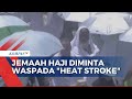 Cuaca Ekstrem, Jemaah Haji Diminta Waspada Terjadinya Heat Stroke saat Armuzna