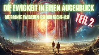 Die Ewigkeit in einem Augenblick Teil 2 -  Die Grenze zwischen ICH und Nicht ICH