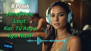 Jaane Wale Laut Kar Tu Aaya Kyo Nahi | B Praak song | New Song