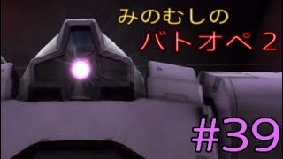 みのむしのバトオペ2 #39　前に出ない汎用機はいらぬ!