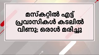 മസ്‌കറ്റിൽ എട്ട് പ്രവാസികൾ കടലിൽ വീണ് അപകടം; ഒരാൾ മരിച്ചു | Muscat