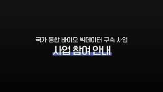 '국가 통합 바이오 빅데이터 구축 사업' 사업참여 안내 동영상🙂💡