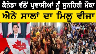 Canada Punjabi News : Canada ਵਲੋਂ ਪ੍ਰਵਾਸੀਆਂ ਨੂੰ ਸੁਨਹਿਰੀ ਮੌਕਾ ਐਨੇ ਸਾਲਾਂ ਦਾ ਮਿਲੂ Visa