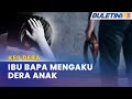 KES DERA | Kanak-kanak Empat Tahun Maut Didera