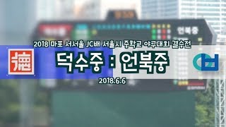 [마포서서울JC 결승] 덕수중:언북중(2018.6.6)