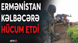 SON DƏQİQƏ!!! Kritik görüş öncəsi böyük xəyanət: Düşmən Kəlbəcərə hücum etdi