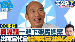 【CC完整版下集】韓國瑜喊話一起下架民進黨 出席全代會給國民黨注強心針? 少康戰情室 20230720