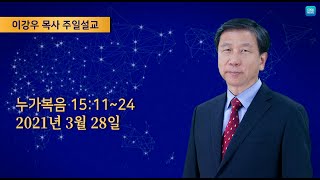 2021년3월28일 기쁜소식창원교회 주일오전예배 이강우 목사 누가복음 15:11~24