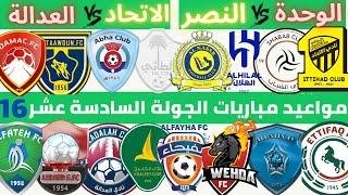 مواعيد مباريات الجولة السادسة عشر دوري روشن السعودي 2022 2023 | الاتحاد و العدالة | الوحدة و النصر .