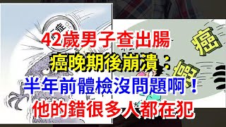 42歲男子查出腸癌晚期後崩潰：半年前體檢沒問題啊！他的錯很多人都在犯，[健康養生之道]