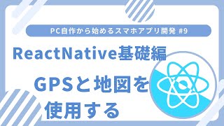 PC自作から始めるスマホアプリ開発 #9 React Native基礎編 GPSの位置情報を取得してマップに表示する