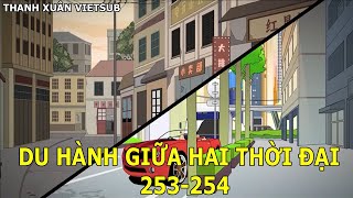 Du Hành Giữa Hai Thời Đại [253-254] | Thanh Xuân Vietsub