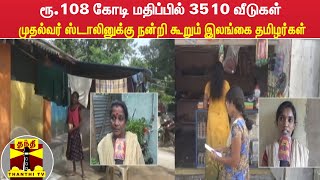 ரூ.108 கோடி மதிப்பில் 3510 வீடுகள் - முதல்வர் ஸ்டாலினுக்கு நன்றி கூறும் இலங்கை தமிழர்கள்