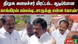 திமுக அமைச்சர் மிரட்டல் ஆடிப்போன காங்கிரஸ் எம்எல்ஏ..சாருக்கு என்ன கோபம்?| NewsJ