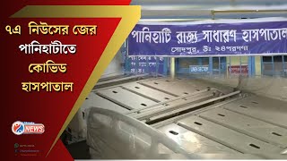 Panihati Hospital : 7A NEWS'র খবরের জের , Panihati State General Hospital ফের চালু হলো Covid Ward .