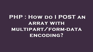 PHP : How do I POST an array with multipart/form-data encoding?